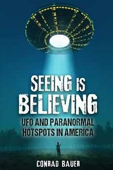 Seeing Is Believing - UFO and Paranormal Hotspots in America (Paranormal and Unexplained Mysteries, Band 24)