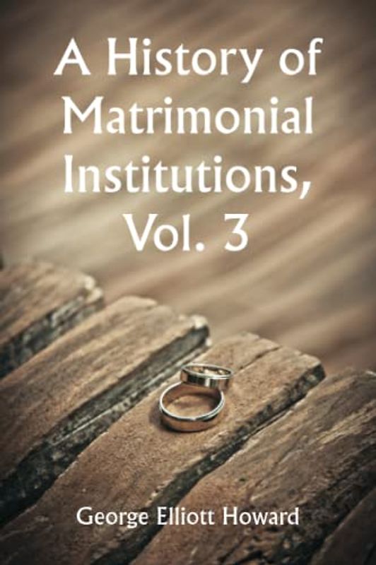 A History of Matrimonial Institutions, Vol. 3