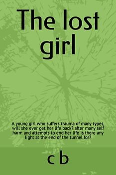 The lost girl: A young girl who suffers trauma of many types, will she ever get her life back? after many self harm and attempts to end her life is there any light at the end of the tunnel for her?