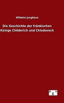 Die Geschichte der fränkischen Könige Childerich und Chlodovech