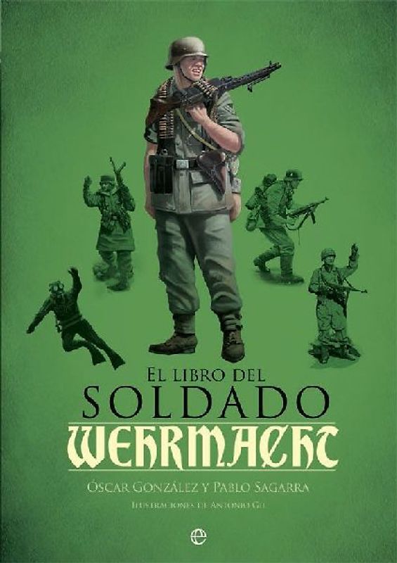 El libro del soldado de la Wehrmacht : la historia, armas y uniformes de los ejércitos de Hitler