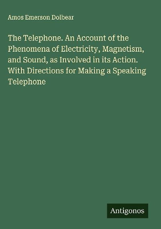 The Telephone. An Account of the Phenomena of Electricity, Magnetism, and Sound, as Involved in its Action. With Directions for Making a Speaking Telephone