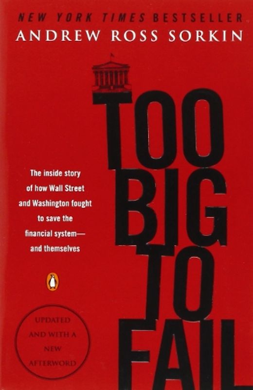 Too Big to Fail: The Inside Story of How Wall Street and Washington Fought to Save the FinancialSystem--and Themselves - Andrew Ross Sorkin