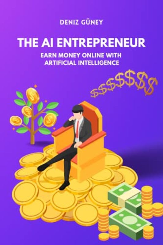 AI Entrepreneur: Making Money Online with Artificial Intelligence: How to use ChatGPT and OpenAI to make money online