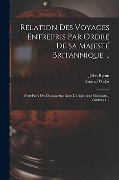 Relation Des Voyages Entrepris Par Ordre De Sa Majesté Britannique ...: Pour Faire Des Découvertes Dans L'hémisphere Méridional, Volumes 1-2