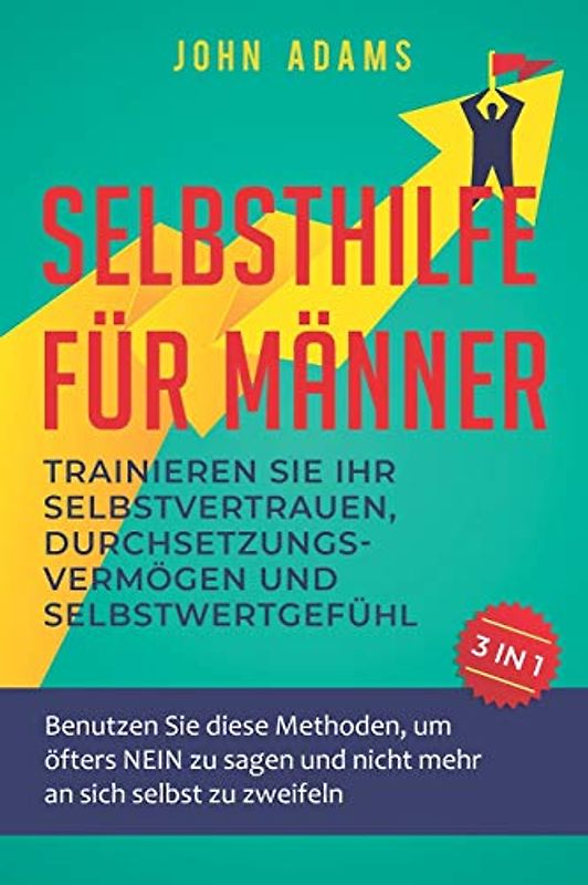 Selbsthilfe für Männer: Trainieren Sie Ihr Selbstvertrauen, Durchsetzungsvermögen und Selbstwertgefühl: Benutzen Sie diese Methoden, um öfters NEIN zu sagen und nicht mehr an sich selbst zu zweifeln