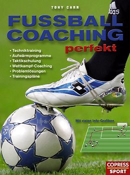 Fussball-Coaching perfekt. Techniktraining, Aufwärmprogramme, Taktikschulung, Wettkampf-Coaching, Problemlösungen, Trainingspläne