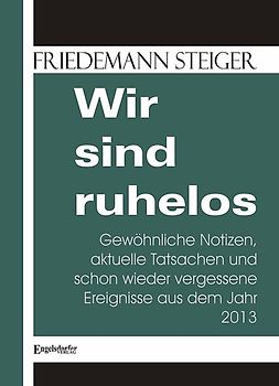 Wir sind ruhelos. Gewöhnliche Notizen, aktuelle Tatsachen und schon wieder vergessene Ereignisse aus dem Jahr 2013