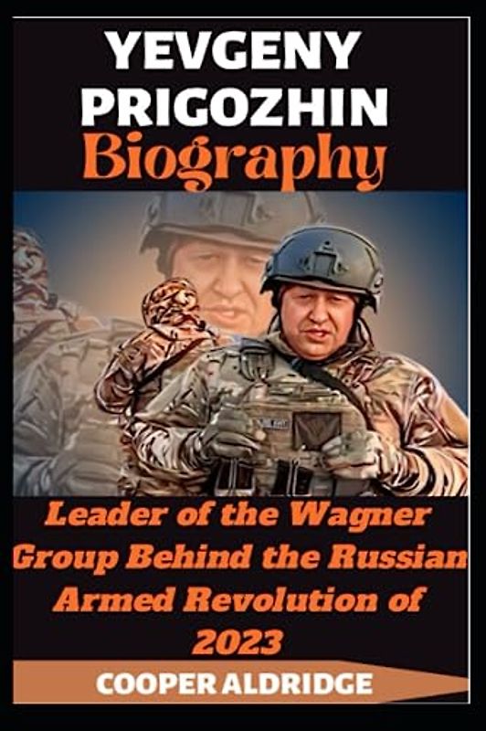 YEVGENY PRIGOZHIN BIOGRAPHY: Leader of the Wagner Group Behind the Russian Armed Revolution of 2023