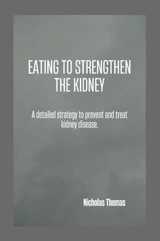 EATING TO STRENGTHEN THE KIDNEY: A detailed strategy to prevent and treat kidney disease.