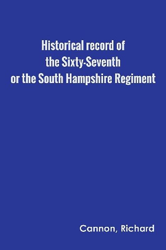 Historical record of the Sixty-Seventh, or the South Hampshire Regiment