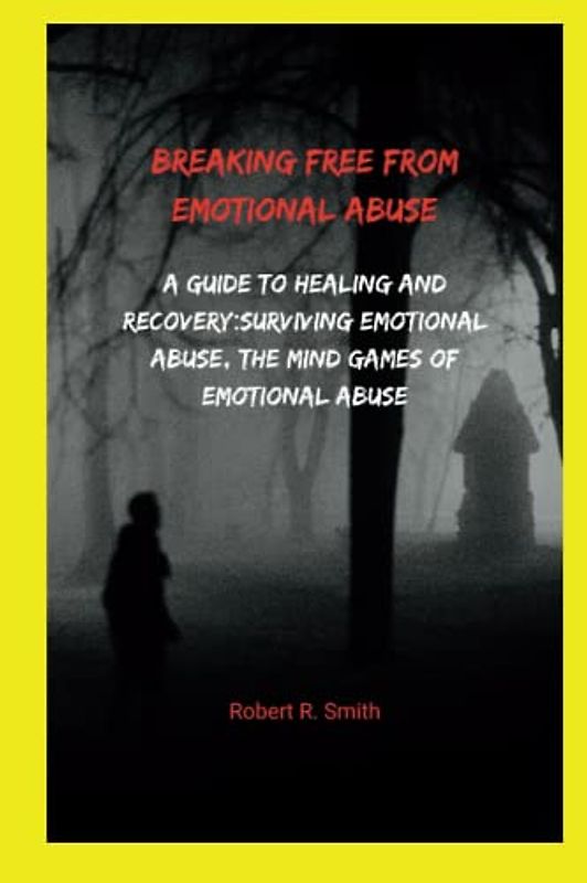 Breaking Free From Emotional Abuse: A Guide to Healing and Recovery:Surviving Emotional Abuse, The Mind Games of Emotional Abuse (Breaking the silence of abuse)