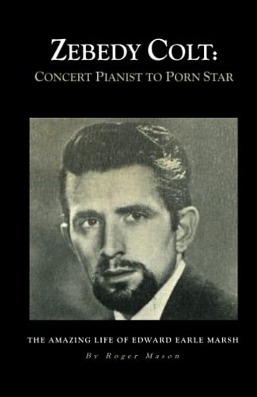 Zebedy Colt: Concert Pianist to Porn Star: The Amazing Life of Edward Earle Marsh