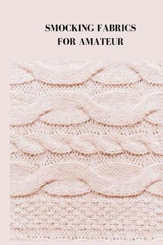 SMOCKING FABRICS FOR AMATEUR: Complete guide on smocking fabrics for beginners, tips, techniques and most ideal way to make an astonishing dress for your delightful princess