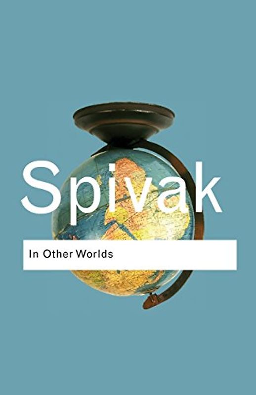 In Other Worlds: Essays in Cultural Politics (Routledge Classics) - Gayatri Chakravorty Spivak