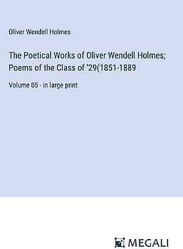 The Poetical Works of Oliver Wendell Holmes; Poems of the Class of '29(1851-1889