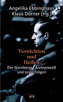Vernichten und Heilen. Der Nürnberger Ärzteprozess und seine Folgen