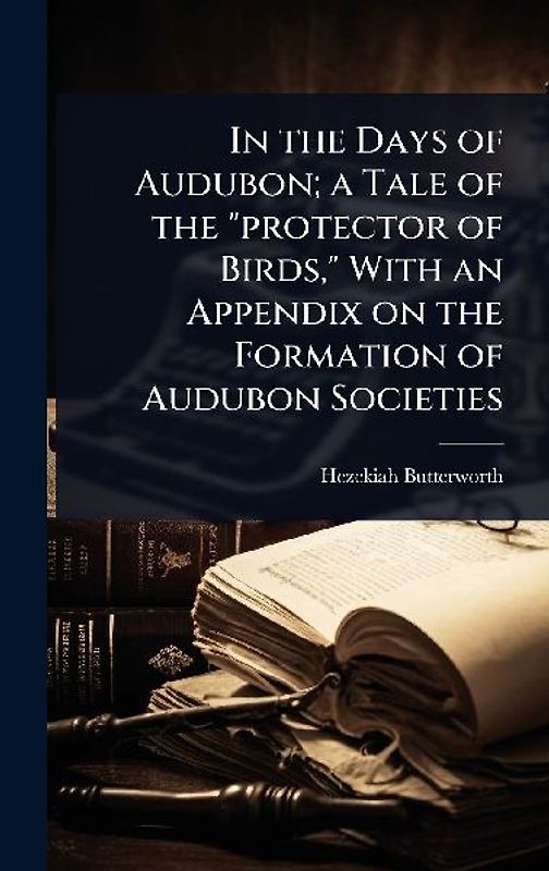 In the Days of Audubon; a Tale of the "protector of Birds," With an Appendix on the Formation of Audubon Societies