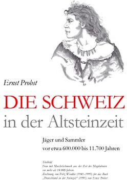 Die Schweiz in der Altsteinzeit: Jäger und Sammler vor etwa 600.000 bis 11.700 Jahren (Bücher von Ernst Probst über die Steinzeit)