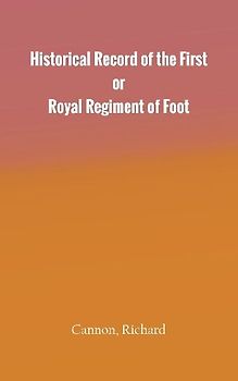 Historical Record of the First, or Royal Regiment of Foot