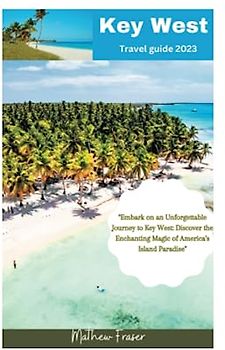 Key west travel guide 2023: Embark on an Unforgettable Journey to Key West: Discover the Enchanting Magic of America's Island Paradise