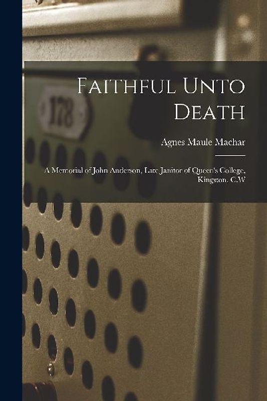 Faithful Unto Death [microform]: a Memorial of John Anderson, Late Janitor of Queen's College, Kingston, C.W