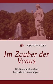 Im Zauber der Venus. Die Bekenntnisse eines bayrischen Frauenmögers