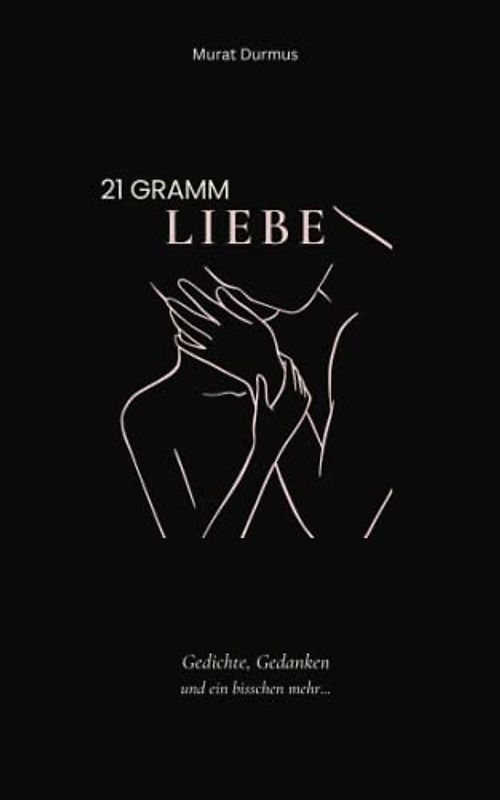 21 Gramm Liebe: Gedichte, Gedanken und ein bisschen mehr...