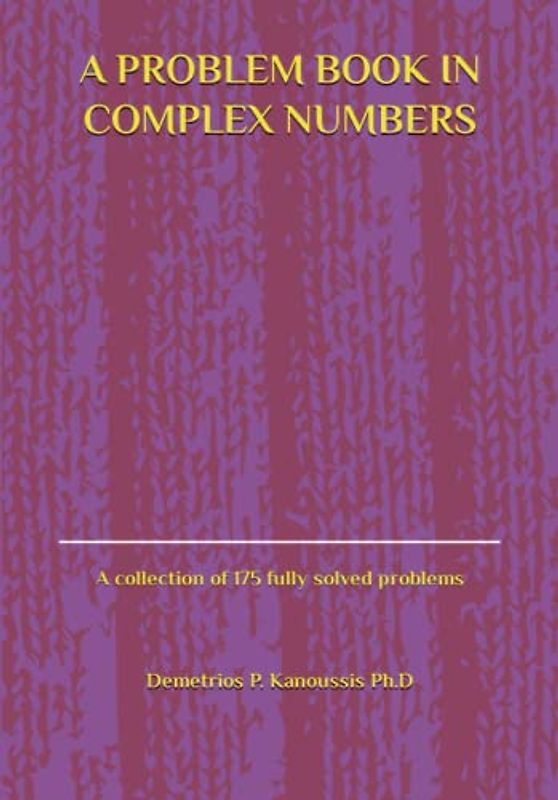 A PROBLEM BOOK IN COMPLEX NUMBERS: A collection of 175 fully solved problems (COMPLEX NUMBERS AND APPLICATIONS, Band 2)