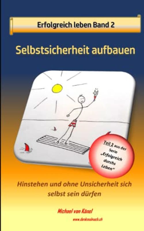 Glücklich leben - Band 2: Selbstsicherheit aufbauen: Hinstehen und ohne Unsicherheit sich selbst sein dürfen (Erfolgreich durchs Leben)