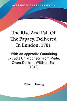 The Rise And Fall Of The Papacy, Delivered In London, 1701