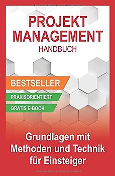 Projektmanagement Handbuch - Grundlagen mit Methoden und Techniken für Einsteiger