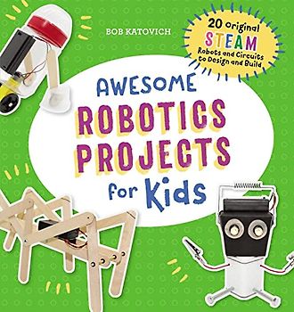 Awesome Robotics Projects for Kids: 20 Original STEAM Robots and Circuits to Design and Build (Awesome STEAM Activities for Kids)