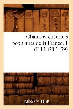 Chants Et Chansons Populaires de la France. 1 (Éd.1858-1859)