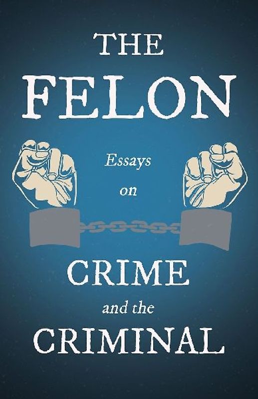 The Felon - Essays on Crime and the Criminal