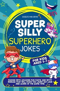Super Silly Superhero Jokes For Kids Aged 5-7: Packed With Amazing Fun Facts and Witty Riddles That Will Make You Laugh out Loud and Learn at the Same Time (Super Silly Jokes for Kids aged 5-7)