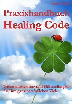 Praxishandbuch Healing Code: Weiterentwicklung und Hilfestellungen für Ihre ganz persönlichen Ziele - Simon Kraft