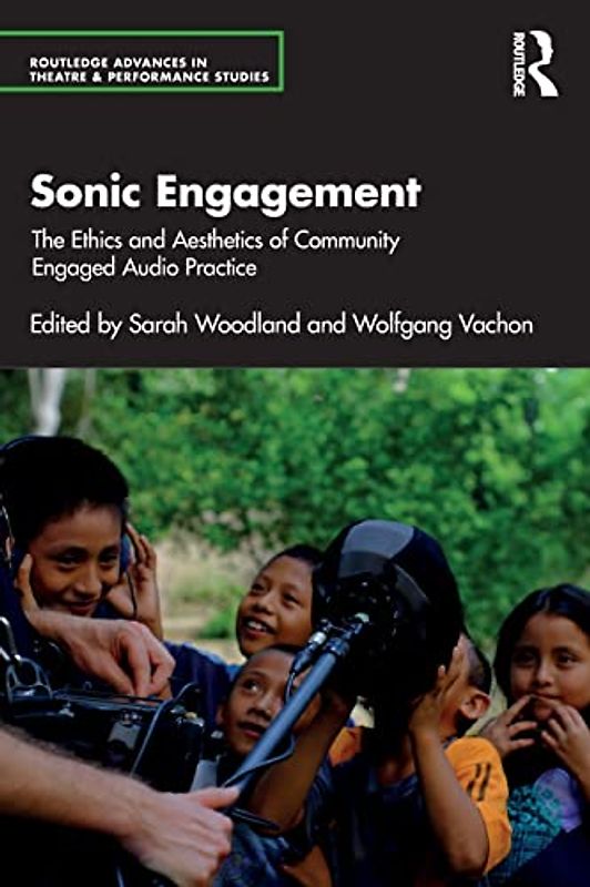 Sonic Engagement: The Ethics and Aesthetics of Community Engaged Audio Practice (Routledge Advances in Theatre & Performance Studies)