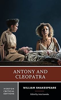 Antony and Cleopatra: A Norton Critical Edition: Authoritative Text Sources, Analogues, and Contexts Critiscism Adaptations, Rewritings, and Appropriations