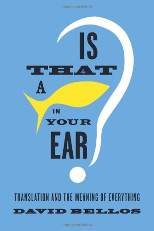Is That a Fish in Your Ear?: Translation and the Meaning of Everything - Bellos, David