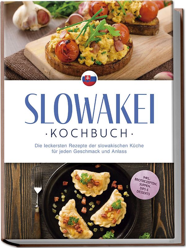 Slowakei Kochbuch: Die leckersten Rezepte der slowakischen Küche für jeden Geschmack und Anlass - inkl. Brotrezepten, Suppen, Dips & Desserts