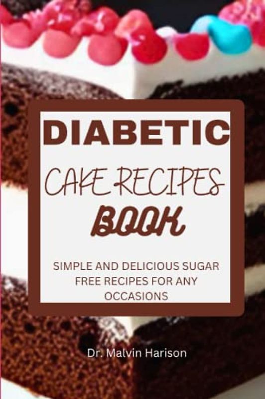 DIABETIC CAKE RECIPES BOOK: SIMPLE AND DELICIOUS SUGAR FREE RECIPES FOR ANY OCCASIONS (Diabetic healthy cooking)