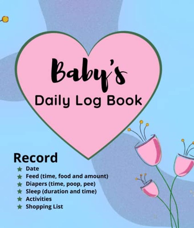 Baby's Daily Log Book: Baby Health Notebook - Record: Date, Eat schedule (time, food and amount), Diapers (time, poop, pee), Sleep (duration and time) Activities & Shopping List.