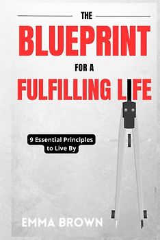 The Blueprint for a Fulfilling Life: 9 Essential Principles to Live By