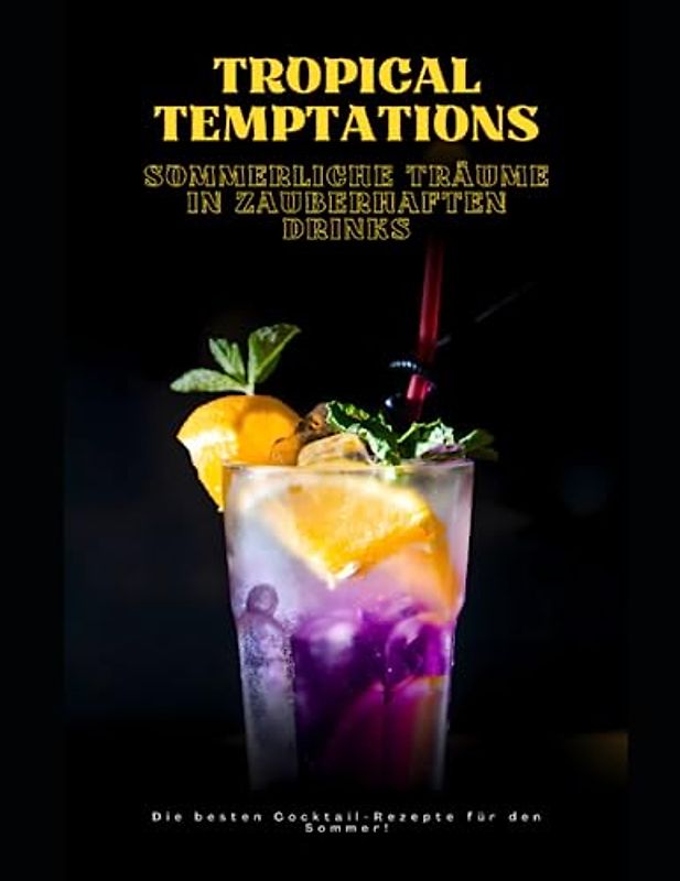Tropical Temptations - Sommerliche Träume in Zauberhaften Drinks: Sommerliche Cocktailrezepte zum Selbermachen!