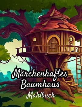 Märchenhaftes Baumhaus Malbuch: Ein magisches und skurriles Abenteuer im verzauberten Baumhaus, ein lustiges und entspannendes Malbuch für alle ... der Magie, Geheime Waldhäuser und Feenhäuser