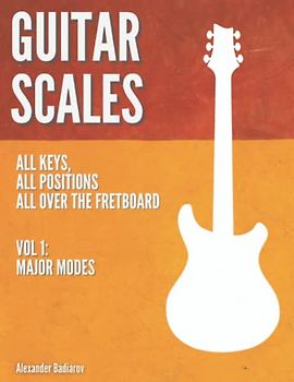 Guitar Scales: all keys, all positions, all over the fretboard: Vol. 1: Major Modes