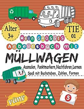 Mein GROSSES Arbeitsbuch Mit Müllwagen - Ausmalen, Punktmarkern, Nachfahren, Lernen - Spaß Mit Buchstaben, Zahlen, Formen: Das Beste Ausmal- Und ... & Geschenk Für 3-5-, 5-8-Jährige & TIE 01