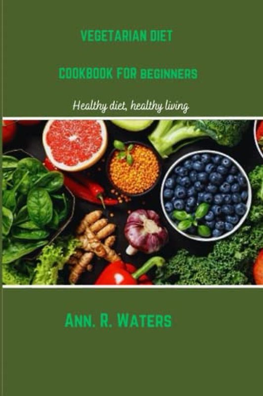 VEGETARIAN DIET COOKBOOK FOR STARTER: Healthy diet, healthy living