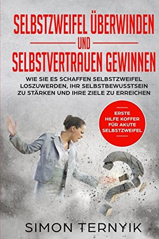 Selbstzweifel überwinden und Selbstvertrauen gewinnen: Wie Sie es schaffen Selbstzweifel loszuwerden, Ihr Selbstbewusstsein zu stärken und Ihre Ziele zu erreichen.